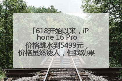618开始以来，iPhone 16 Pro价格跳水到5499元，价格虽然诱人，但我劝果粉们再等等！